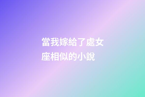 當我嫁給了處女座相似的小說-第1張-星座運勢-玄機派