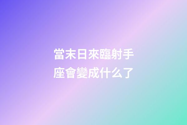 當末日來臨射手座會變成什么了