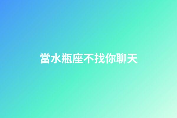 當水瓶座不找你聊天-第1張-星座運勢-玄機派