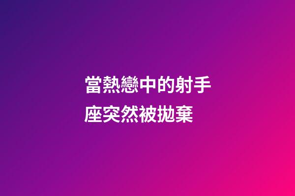 當熱戀中的射手座突然被拋棄-第1張-星座運勢-玄機派
