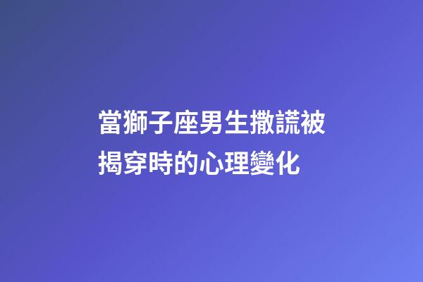 當獅子座男生撒謊被揭穿時的心理變化-第1張-星座運勢-玄機派