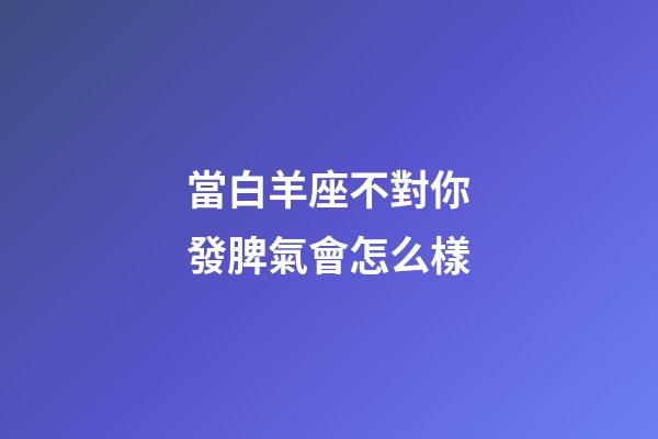 當白羊座不對你發脾氣會怎么樣-第1張-星座運勢-玄機派