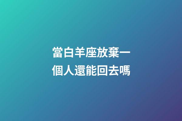 當白羊座放棄一個人還能回去嗎