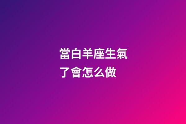 當白羊座生氣了會怎么做-第1張-星座運勢-玄機派