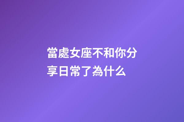 當處女座不和你分享日常了為什么-第1張-星座運勢-玄機派