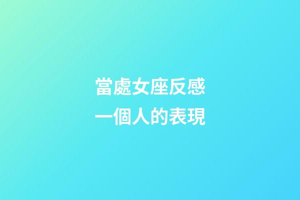當處女座反感一個人的表現-第1張-星座運勢-玄機派