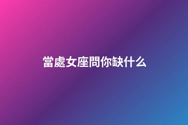 當處女座問你缺什么-第1張-星座運勢-玄機派