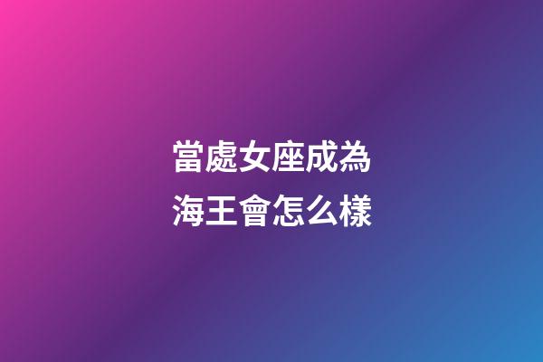 當處女座成為海王會怎么樣-第1張-星座運勢-玄機派