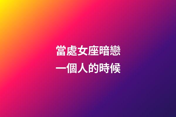 當處女座暗戀一個人的時候-第1張-星座運勢-玄機派