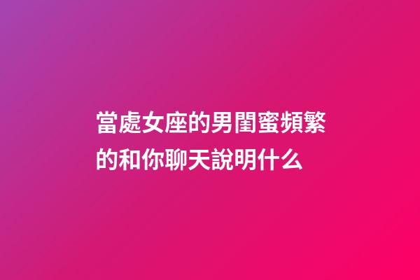 當處女座的男閨蜜頻繁的和你聊天說明什么-第1張-星座運勢-玄機派