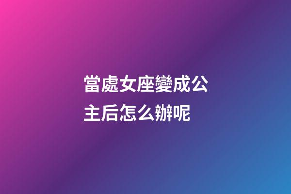 當處女座變成公主后怎么辦呢