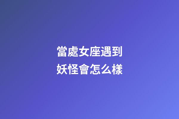當處女座遇到妖怪會怎么樣