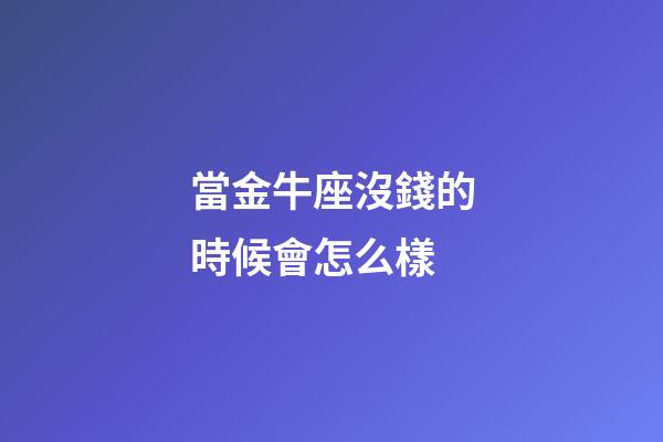 當金牛座沒錢的時候會怎么樣-第1張-星座運勢-玄機派