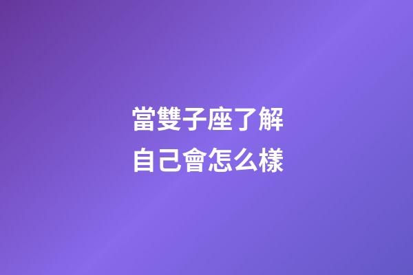 當雙子座了解自己會怎么樣-第1張-星座運勢-玄機派