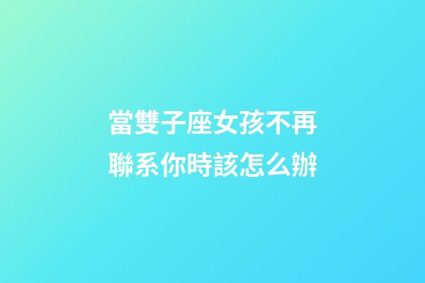 當雙子座女孩不再聯系你時該怎么辦-第1張-星座運勢-玄機派