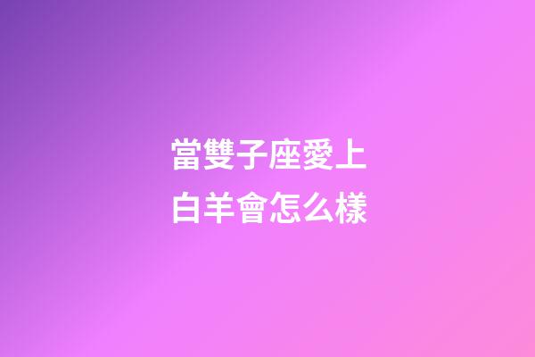 當雙子座愛上白羊會怎么樣-第1張-星座運勢-玄機派