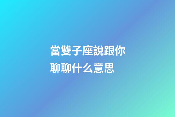 當雙子座說跟你聊聊什么意思-第1張-星座運勢-玄機派