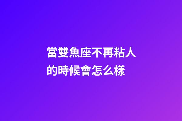 當雙魚座不再粘人的時候會怎么樣-第1張-星座運勢-玄機派
