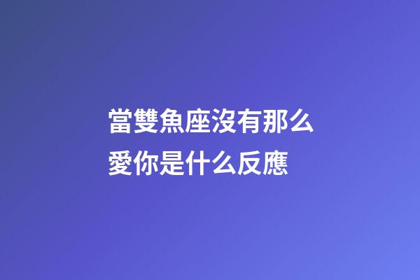 當雙魚座沒有那么愛你是什么反應-第1張-星座運勢-玄機派
