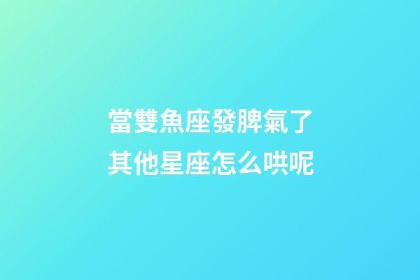 當雙魚座發脾氣了其他星座怎么哄呢-第1張-星座運勢-玄機派