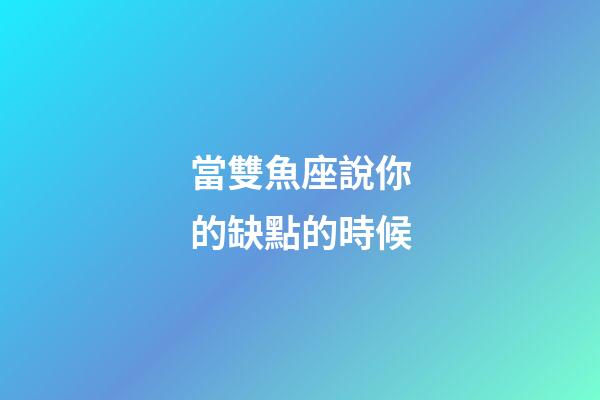 當雙魚座說你的缺點的時候-第1張-星座運勢-玄機派