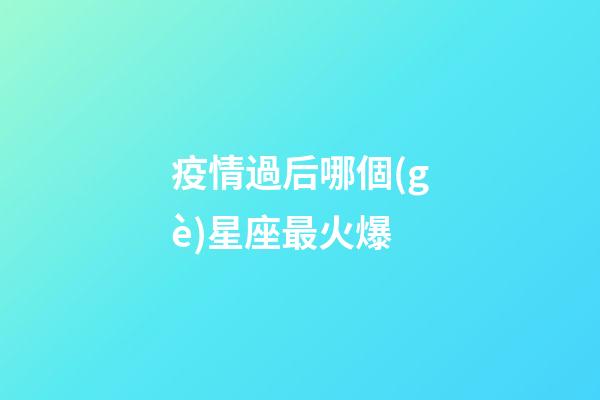 疫情過后哪個(gè)星座最火爆