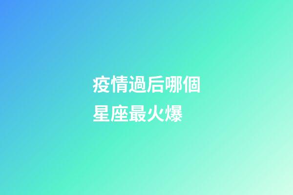 疫情過后哪個星座最火爆-第1張-星座運勢-玄機派