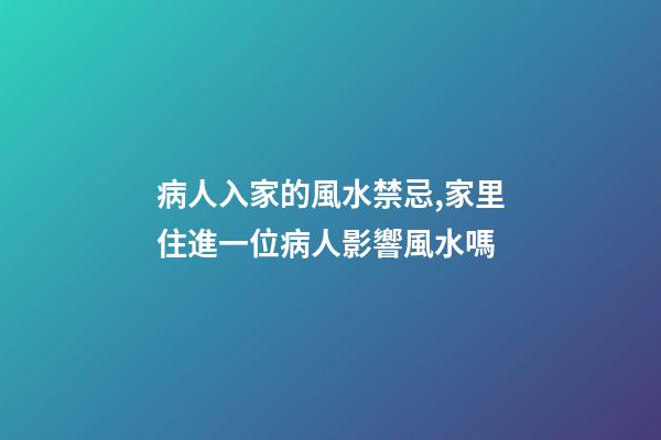 病人入家的風水禁忌,家里住進一位病人影響風水嗎
