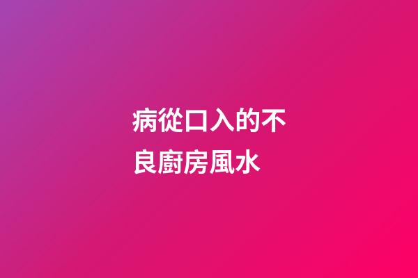 病從口入的不良廚房風水