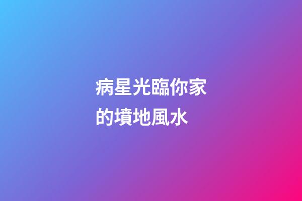 病星光臨你家的墳地風水