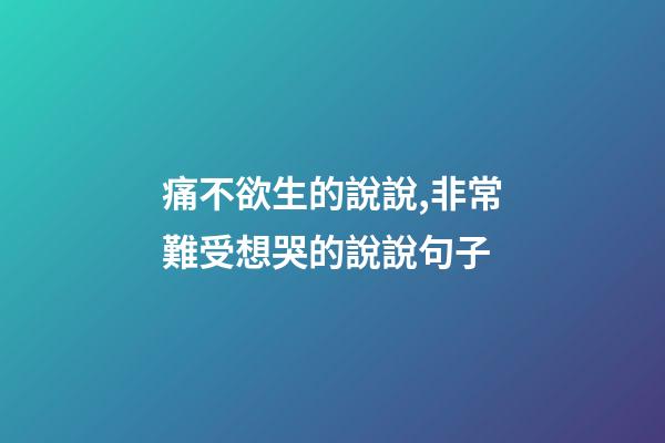 痛不欲生的說說,非常難受想哭的說說句子-第1張-觀點(diǎn)-玄機(jī)派