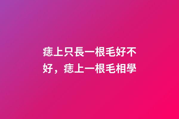 痣上只長一根毛好不好，痣上一根毛相學