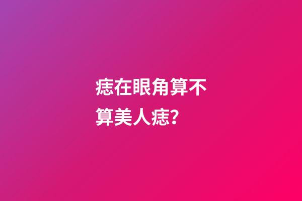 痣在眼角算不算美人痣？