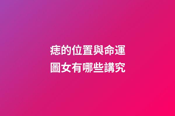 痣的位置與命運圖女有哪些講究