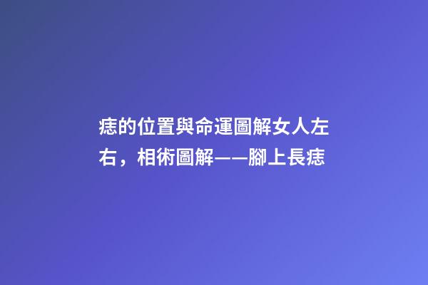 痣的位置與命運圖解女人左右，相術圖解——腳上長痣-第1張-觀點-玄機派