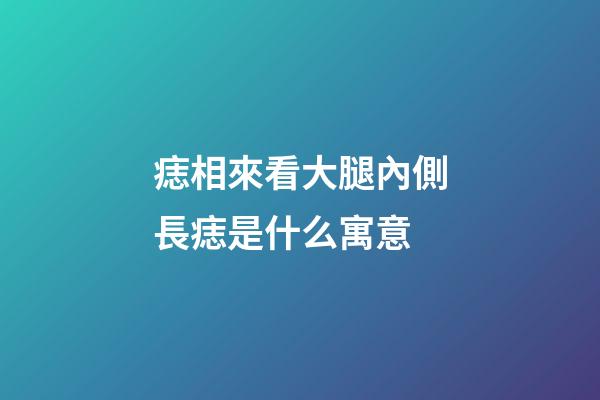 痣相來看大腿內側長痣是什么寓意