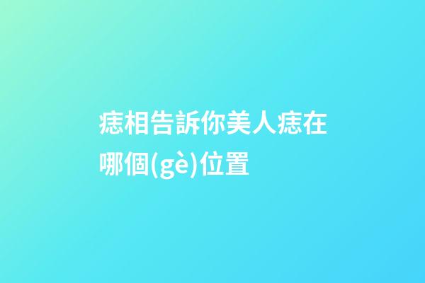 痣相告訴你美人痣在哪個(gè)位置