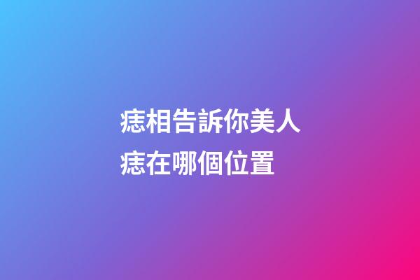 痣相告訴你美人痣在哪個位置