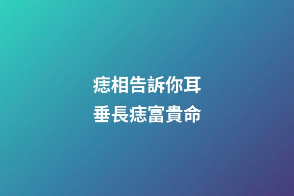 痣相告訴你耳垂長痣富貴命