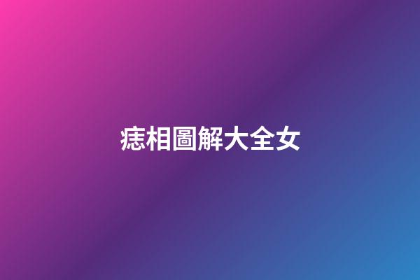 痣相圖解大全女（女人身上最好的16痣）-第1張-星座運(yùn)勢-玄機(jī)派