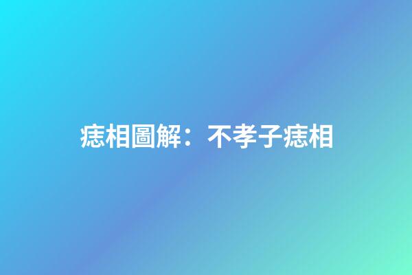 痣相圖解：不孝子痣相