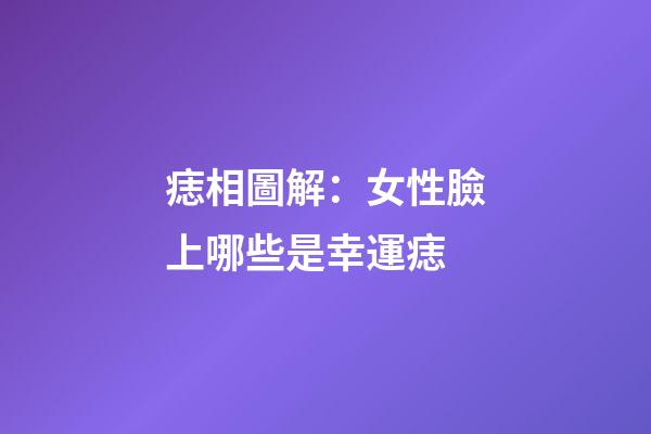 痣相圖解：女性臉上哪些是幸運痣