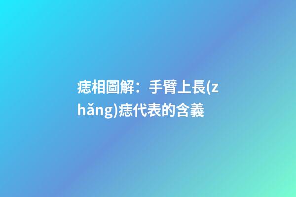 痣相圖解：手臂上長(zhǎng)痣代表的含義