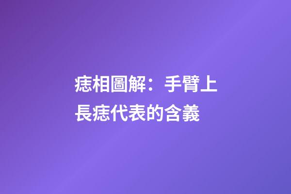 痣相圖解：手臂上長痣代表的含義