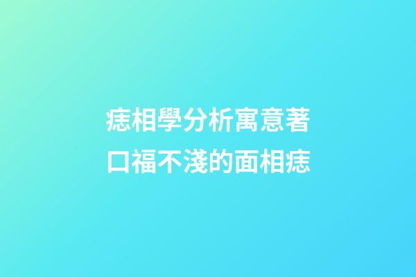 痣相學分析寓意著口福不淺的面相痣