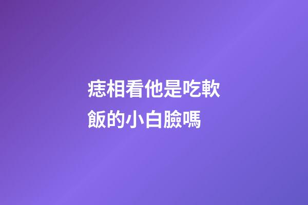 痣相看他是吃軟飯的小白臉嗎