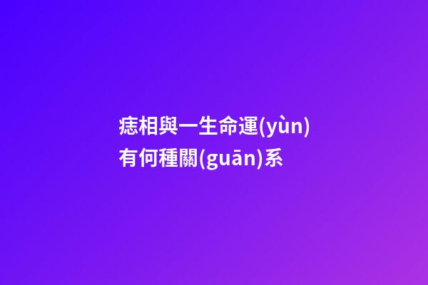 痣相與一生命運(yùn)有何種關(guān)系