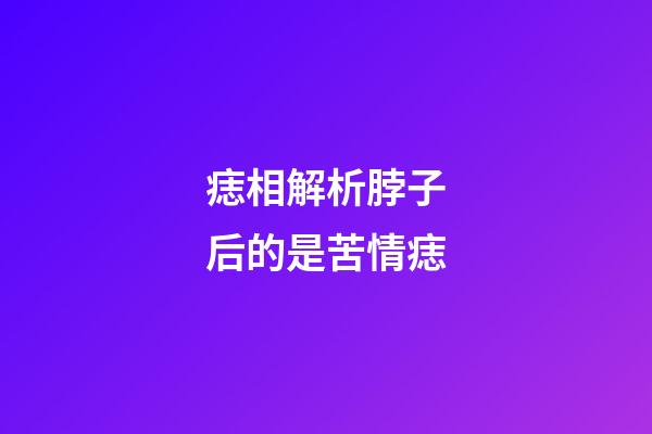 痣相解析脖子后的是苦情痣