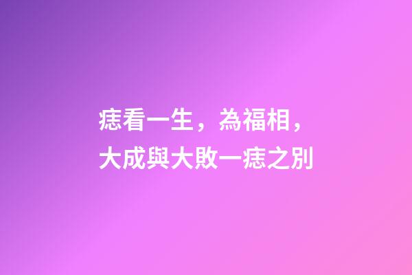 痣看一生，為福相，大成與大敗一痣之別