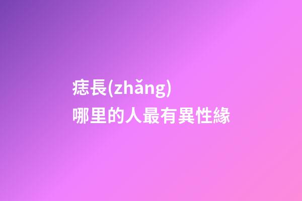 痣長(zhǎng)哪里的人最有異性緣